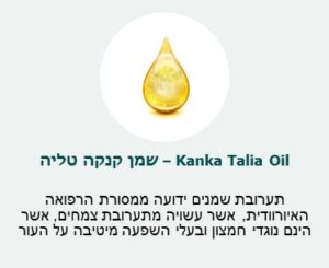 שמן קנקה טליה (Kanka Talia Oil) - תערובת שמנים ידועה ממסורת הרפואה האיורוודית, אשר עשויה מתערובת צמחים נוגדי חמצון ובעלי השפעה מיטיבה על העור. שמן קנקה טליה (Kanka Talia Oil) - תערובת שמנים ידועה ממסורת הרפואה האיורוודית, אשר עשויה מתערובת צמחים נוגדי חמצון ובעלי השפעה מיטיבה על העור.