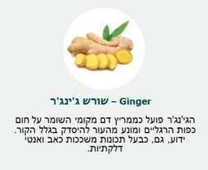 שורש ג׳ינגר (Ginger) - פועל כממריץ דם מקומי השומר על חום כפות הרגליים ומונע מהעור להיסדק בגלל הקור. ידוע, גם, כבעל כונות משככות כאב ואנטי דלקתיות.