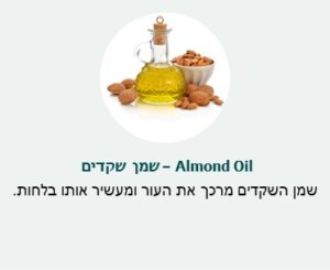 שמן שקדים (Almond Oil) - מרכך את העור ומעשיר אותו בלחות. שמן שקדים (Almond Oil) - מרכך את העור ומעשיר אותו בלחות.