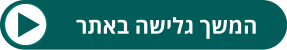 להמשך גלישה באתר - לחצו כאן >>
